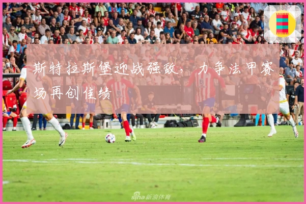 斯特拉斯堡迎战强敌，力争法甲赛场再创佳绩