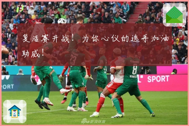 复活赛开战!为你心仪的选手加油助威!