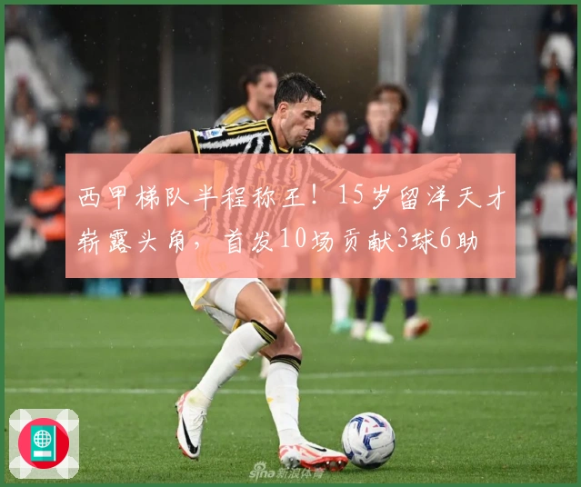 西甲梯队半程称王！15岁留洋天才崭露头角，首发10场贡献3球6助