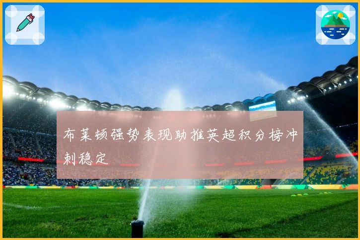 布莱顿强势表现助推英超积分榜冲刺稳定