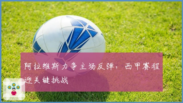阿拉维斯力争主场反弹，西甲赛程迎关键挑战