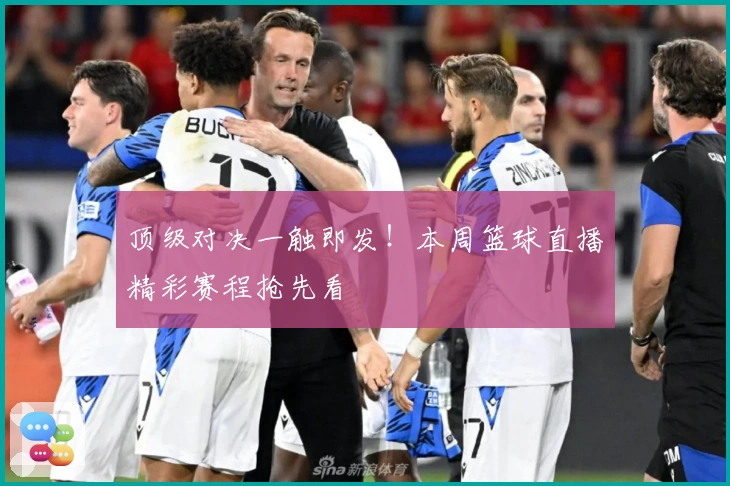 顶级对决一触即发！本周篮球直播精彩赛程抢先看