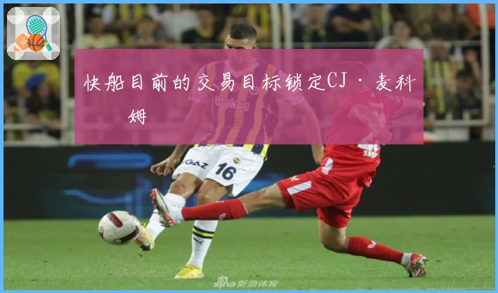 快船目前的交易目标锁定CJ·麦科勒姆