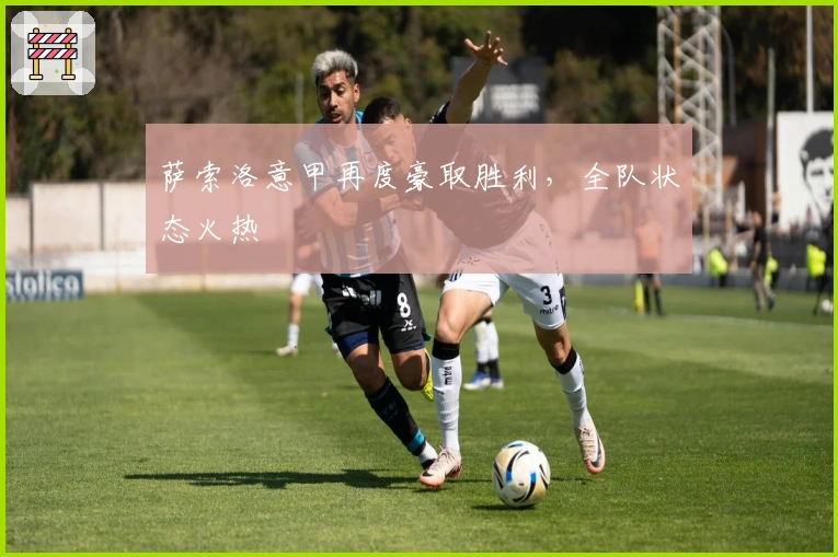 萨索洛意甲再度豪取胜利，全队状态火热