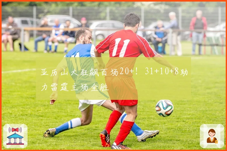 亚历山大狂飙百场20+！31+10+8助力雷霆主场全胜