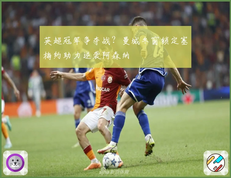 英超冠军争夺战？曼城冬窗锁定塞梅约助力逆袭阿森纳