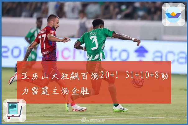 亚历山大狂飙百场20+！31+10+8助力雷霆主场全胜