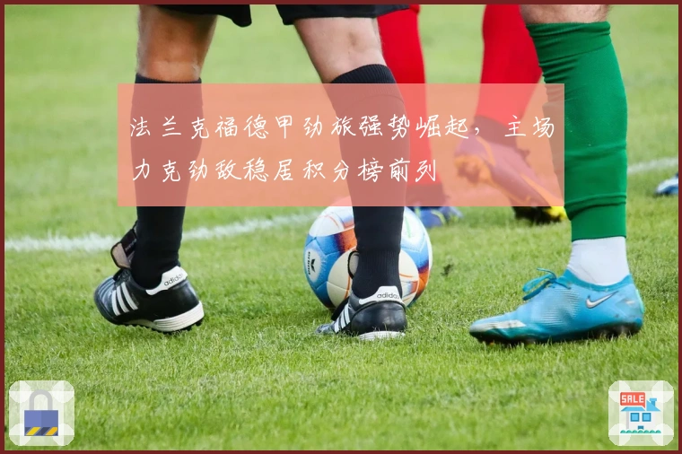 法兰克福德甲劲旅强势崛起，主场力克劲敌稳居积分榜前列