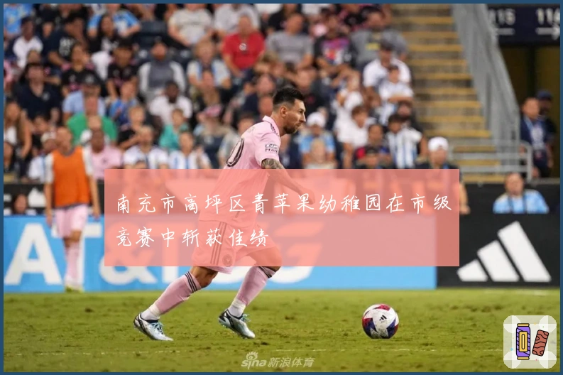 南充市高坪区青苹果幼稚园在市级竞赛中斩获佳绩