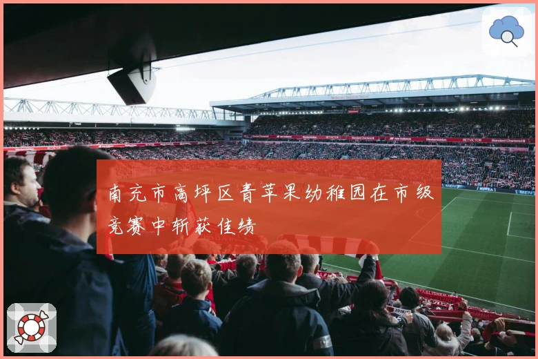 南充市高坪区青苹果幼稚园在市级竞赛中斩获佳绩